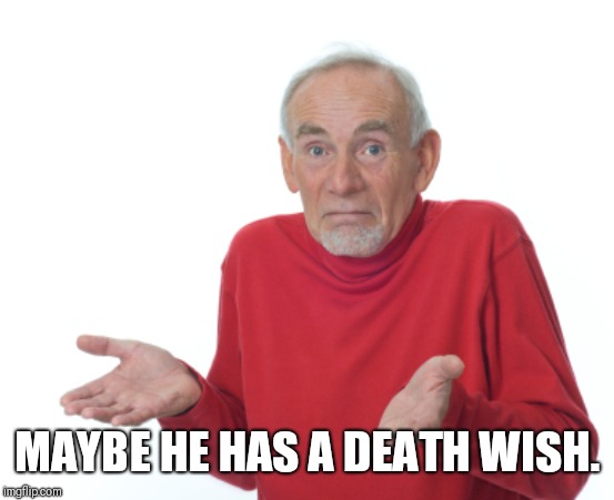 Guess I'll die  | MAYBE HE HAS A DEATH WISH. | image tagged in guess i'll die | made w/ Imgflip meme maker