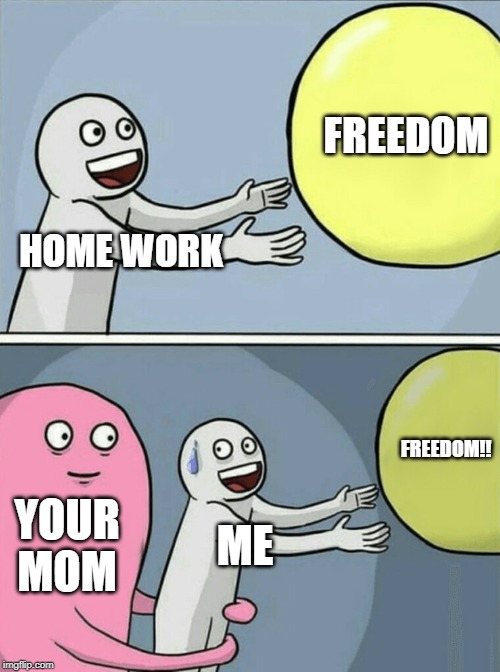 Running Away Balloon Meme | FREEDOM; HOME WORK; FREEDOM!! YOUR MOM; ME | image tagged in memes,running away balloon | made w/ Imgflip meme maker