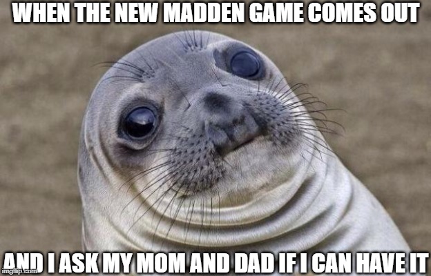 Awkward Moment Sealion Meme | WHEN THE NEW MADDEN GAME COMES OUT; AND I ASK MY MOM AND DAD IF I CAN HAVE IT | image tagged in memes,awkward moment sealion | made w/ Imgflip meme maker