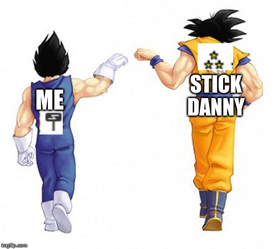 goku and vegeta | STICK DANNY; ME | image tagged in goku and vegeta | made w/ Imgflip meme maker