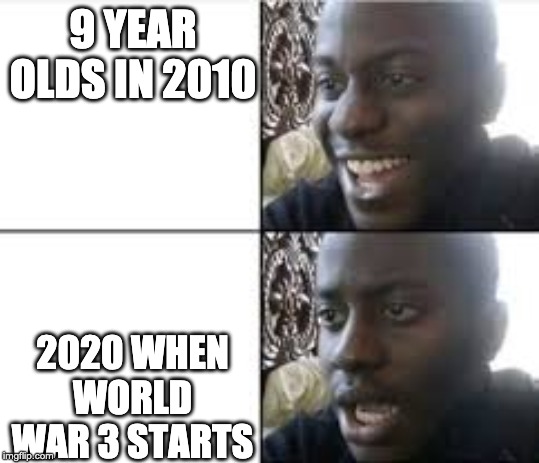 9 YEAR OLDS IN 2010; 2020 WHEN WORLD WAR 3 STARTS | image tagged in dank memes | made w/ Imgflip meme maker