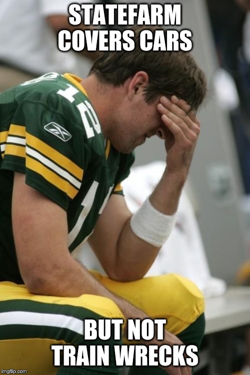 Sad Aaron Rodgers | STATEFARM COVERS CARS; BUT NOT TRAIN WRECKS | image tagged in sad aaron rodgers | made w/ Imgflip meme maker