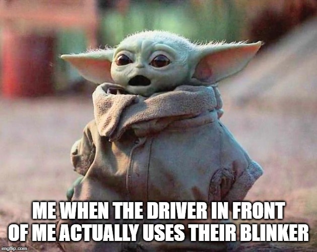 Surprised Baby Yoda |  ME WHEN THE DRIVER IN FRONT OF ME ACTUALLY USES THEIR BLINKER | image tagged in surprised baby yoda | made w/ Imgflip meme maker