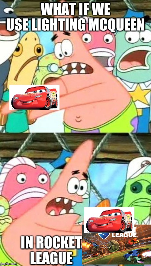Put It Somewhere Else Patrick | WHAT IF WE USE LIGHTING MCQUEEN; IN ROCKET LEAGUE | image tagged in memes,put it somewhere else patrick,lightning mcqueen,rocket league | made w/ Imgflip meme maker