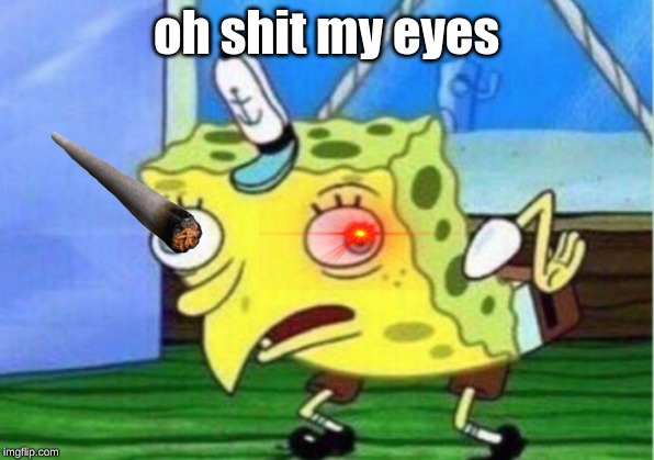 Mocking Spongebob | oh shit my eyes | image tagged in memes,mocking spongebob | made w/ Imgflip meme maker