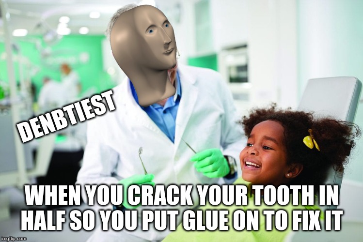 hehe | DENBTIEST; WHEN YOU CRACK YOUR TOOTH IN HALF SO YOU PUT GLUE ON TO FIX IT | image tagged in meme man | made w/ Imgflip meme maker