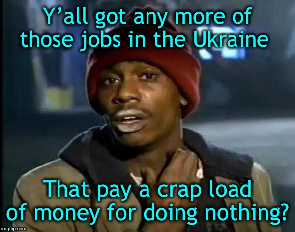 Sitting on a Board of Directors? Does anyone consider that work? | Y’all got any more of those jobs in the Ukraine; That pay a crap load of money for doing nothing? | image tagged in corrupt bidens,corrupt pelosis,corrupt kerrys,corrupt romneys,trump 2020 | made w/ Imgflip meme maker