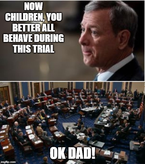 Daddy Roberts | NOW CHILDREN, YOU BETTER ALL BEHAVE DURING THIS TRIAL; OK DAD! | image tagged in trump impeachment | made w/ Imgflip meme maker