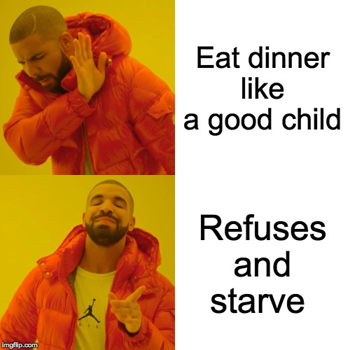 Drake Hotline Bling | Eat dinner like a good child; Refuses and starve | image tagged in memes,drake hotline bling | made w/ Imgflip meme maker