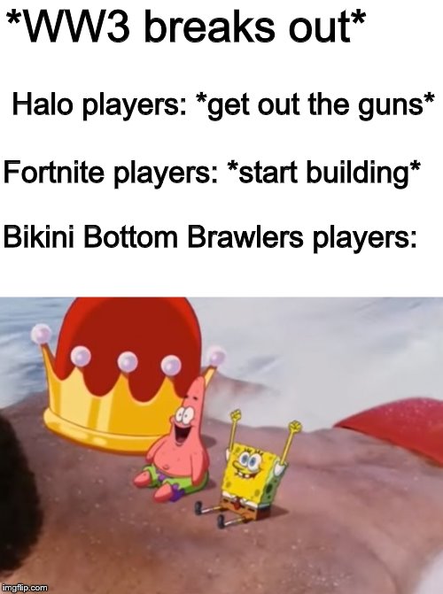 He made it to Shell City! And he beat the Cyclops! And he rode the Hasselhoff! And he brought the crown BACK! | *WW3 breaks out*; Halo players: *get out the guns*; Fortnite players: *start building*; Bikini Bottom Brawlers players: | image tagged in spongebob,david hasselhoff,spongebob movie,ww3 | made w/ Imgflip meme maker