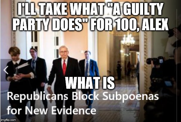GOP Block Supnoenas | I'LL TAKE WHAT "A GUILTY PARTY DOES" FOR 100, ALEX; WHAT IS | image tagged in gop block supnoenas | made w/ Imgflip meme maker