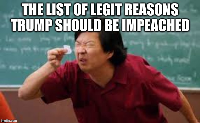 Hehe | THE LIST OF LEGIT REASONS TRUMP SHOULD BE IMPEACHED | image tagged in hehe | made w/ Imgflip meme maker