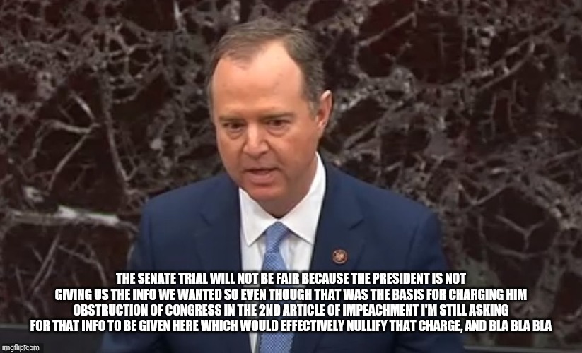 Shifty shifting the shift | THE SENATE TRIAL WILL NOT BE FAIR BECAUSE THE PRESIDENT IS NOT GIVING US THE INFO WE WANTED SO EVEN THOUGH THAT WAS THE BASIS FOR CHARGING HIM OBSTRUCTION OF CONGRESS IN THE 2ND ARTICLE OF IMPEACHMENT I'M STILL ASKING FOR THAT INFO TO BE GIVEN HERE WHICH WOULD EFFECTIVELY NULLIFY THAT CHARGE, AND BLA BLA BLA | image tagged in impeachment,schiff | made w/ Imgflip meme maker