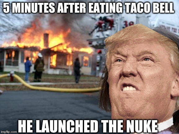 The Nuke | 5 MINUTES AFTER EATING TACO BELL; HE LAUNCHED THE NUKE | image tagged in disaster girl | made w/ Imgflip meme maker