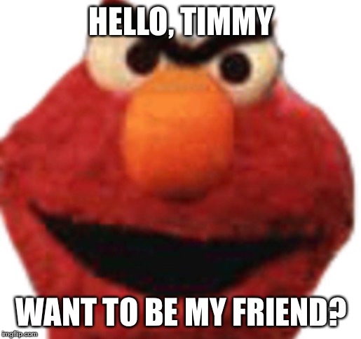 Elmo friend | HELLO, TIMMY; WANT TO BE MY FRIEND? | image tagged in elmo,fun,timmy,happy | made w/ Imgflip meme maker