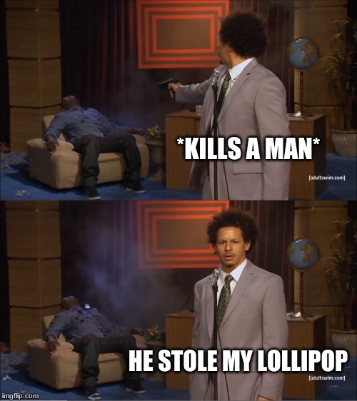 murder for a lollipop | *KILLS A MAN*; HE STOLE MY LOLLIPOP | image tagged in memes,who killed hannibal | made w/ Imgflip meme maker
