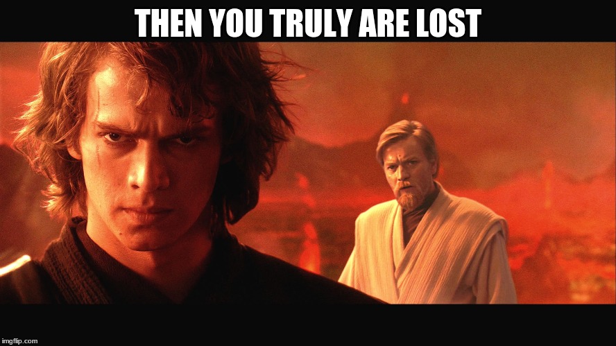 Revenge of the Sith | THEN YOU TRULY ARE LOST | image tagged in revenge of the sith | made w/ Imgflip meme maker