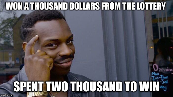 Roll Safe Think About It | WON A THOUSAND DOLLARS FROM THE LOTTERY; SPENT TWO THOUSAND TO WIN | image tagged in memes,roll safe think about it | made w/ Imgflip meme maker