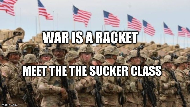 US Military | WAR IS A RACKET; MEET THE THE SUCKER CLASS | image tagged in us military | made w/ Imgflip meme maker