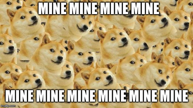 Multi Doge | MINE MINE MINE MINE; MINE MINE MINE MINE MINE MINE | image tagged in memes,multi doge | made w/ Imgflip meme maker