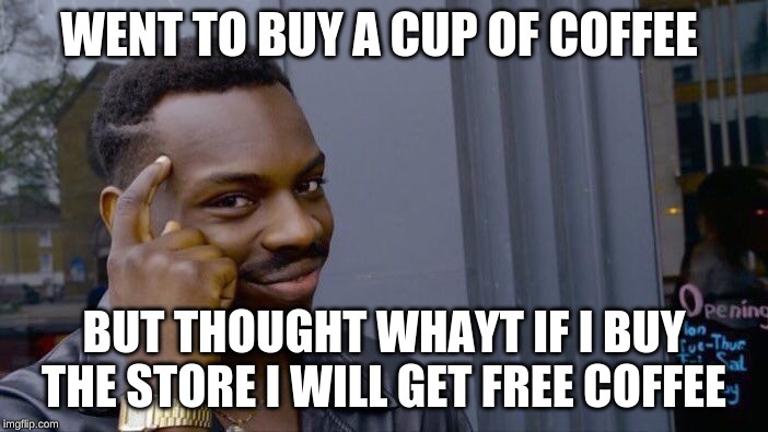 Roll Safe Think About It | WENT TO BUY A CUP OF COFFEE; BUT THOUGHT WHAYT IF I BUY THE STORE I WILL GET FREE COFFEE | image tagged in memes,roll safe think about it | made w/ Imgflip meme maker