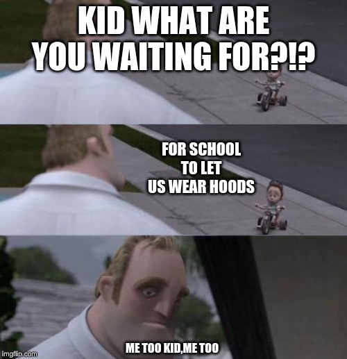 What are you waiting for? | KID WHAT ARE YOU WAITING FOR?!? FOR SCHOOL TO LET US WEAR HOODS; ME TOO KID,ME TOO | image tagged in what are you waiting for | made w/ Imgflip meme maker