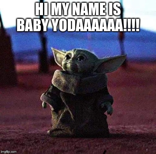 Baby Yoda | HI MY NAME IS BABY YODAAAAAA!!!! | image tagged in baby yoda | made w/ Imgflip meme maker