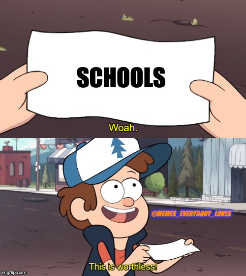 This is Worthless | SCHOOLS; @MEMES_EVERYBODY_LOVES | image tagged in this is worthless | made w/ Imgflip meme maker