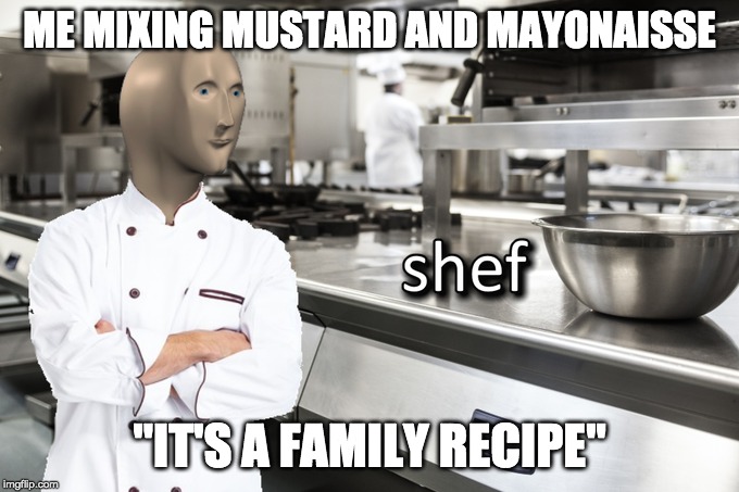 Meme Man Shef | ME MIXING MUSTARD AND MAYONAISSE; "IT'S A FAMILY RECIPE" | image tagged in meme man shef | made w/ Imgflip meme maker