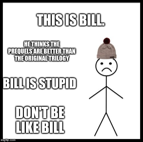 Don't Be Like Bill | THIS IS BILL. HE THINKS THE PREQUELS ARE BETTER THAN THE ORIGINAL TRILOGY; BILL IS STUPID; DON'T BE LIKE BILL | image tagged in don't be like bill | made w/ Imgflip meme maker
