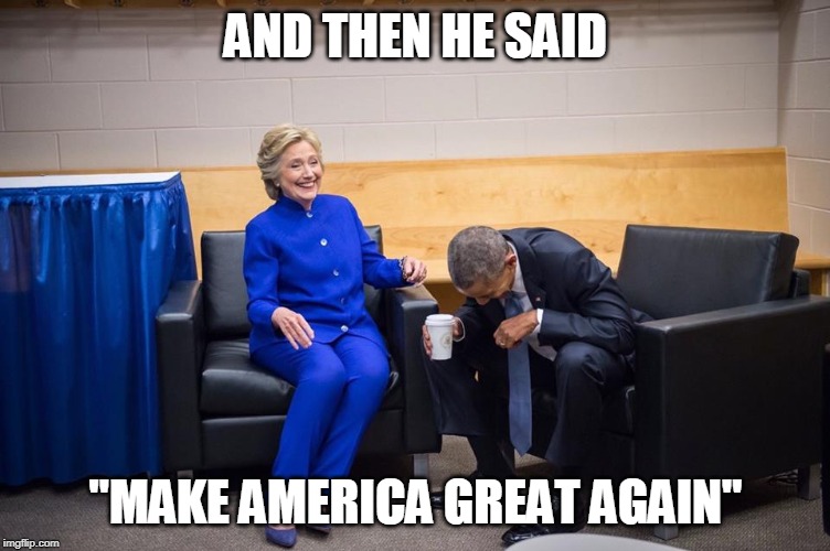 Hillary Obama Laugh | AND THEN HE SAID; "MAKE AMERICA GREAT AGAIN" | image tagged in hillary obama laugh | made w/ Imgflip meme maker