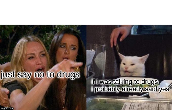 Woman Yelling At Cat | just say no to drugs; if i was talking to drugs i probably already said yes | image tagged in memes,woman yelling at cat | made w/ Imgflip meme maker