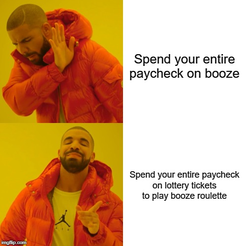 You'll drink a lot or not at all. | Spend your entire
paycheck on booze; Spend your entire paycheck
on lottery tickets
to play booze roulette | image tagged in memes,drake hotline bling,lottery,booze,alcohol | made w/ Imgflip meme maker