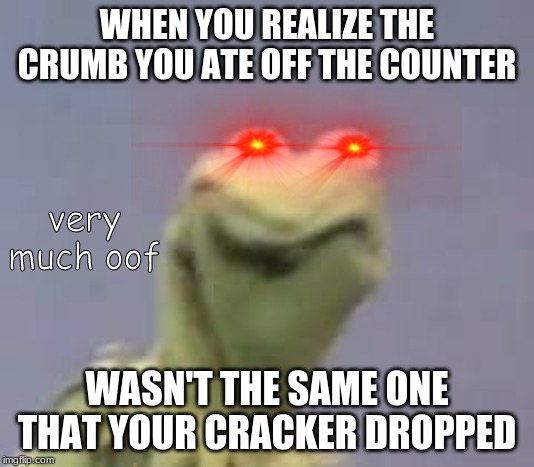 Cringe Kurmit, Cringe Hard. | WHEN YOU REALIZE THE CRUMB YOU ATE OFF THE COUNTER; very much oof; WASN'T THE SAME ONE THAT YOUR CRACKER DROPPED | image tagged in cringe kurmit cringe hard | made w/ Imgflip meme maker