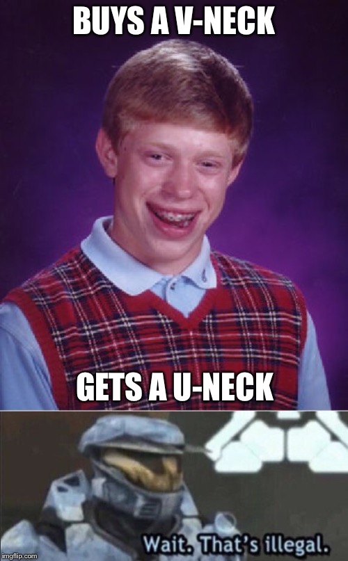 What the h*ll | BUYS A V-NECK; GETS A U-NECK | image tagged in memes,bad luck brian,wait thats illegal,09pandaboy | made w/ Imgflip meme maker