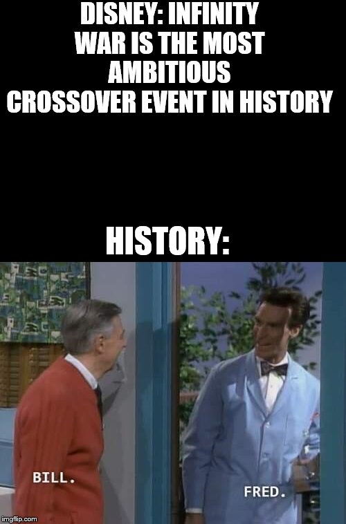 Crossover | DISNEY: INFINITY WAR IS THE MOST AMBITIOUS CROSSOVER EVENT IN HISTORY; HISTORY: | image tagged in mr rogers,bill nye the science guy,avengers infinity war,disney,mcu | made w/ Imgflip meme maker