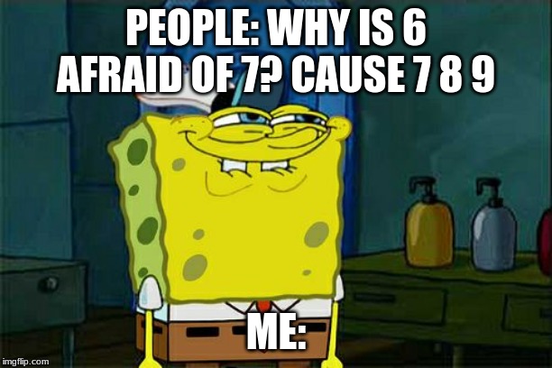 Don't You Squidward | PEOPLE: WHY IS 6 AFRAID OF 7? CAUSE 7 8 9; ME: | image tagged in memes,dont you squidward | made w/ Imgflip meme maker