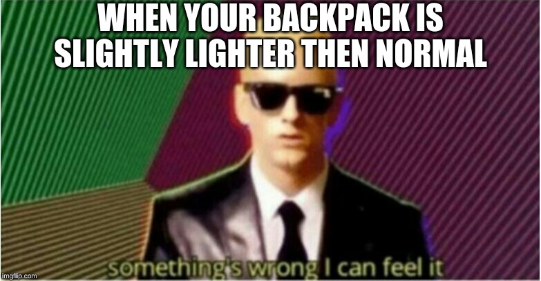 Rap God - Something's Wrong | WHEN YOUR BACKPACK IS SLIGHTLY LIGHTER THEN NORMAL | image tagged in rap god - something's wrong | made w/ Imgflip meme maker