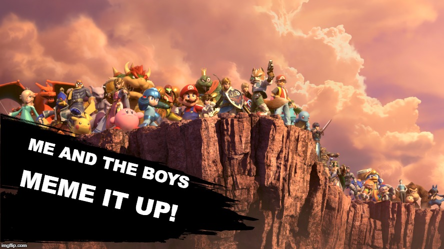 Heh heh | ME AND THE BOYS; MEME IT UP! | image tagged in super smash bros,dlc,me and the boys,memes | made w/ Imgflip meme maker