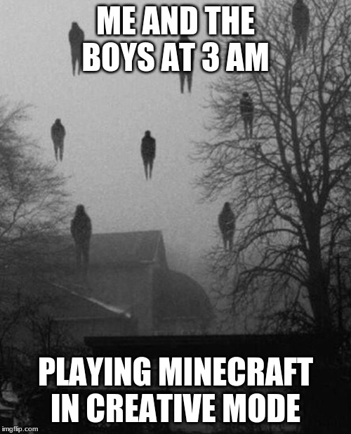 i love minecraft | ME AND THE BOYS AT 3 AM; PLAYING MINECRAFT IN CREATIVE MODE | image tagged in me and the boys at 3 am | made w/ Imgflip meme maker