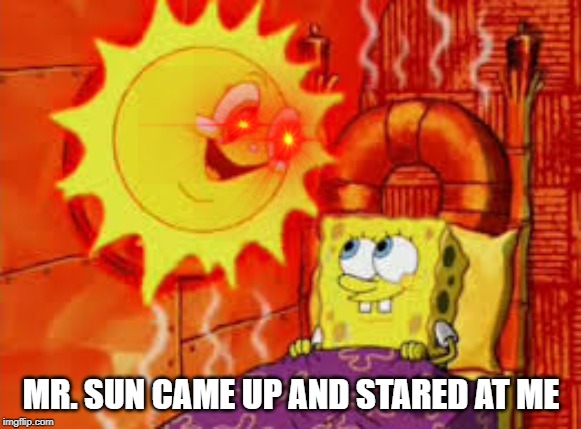 MR. SUN CAME UP AND STARED AT ME | image tagged in spongebob | made w/ Imgflip meme maker