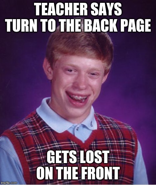 Bad Luck Brian | TEACHER SAYS TURN TO THE BACK PAGE; GETS LOST ON THE FRONT | image tagged in memes,bad luck brian | made w/ Imgflip meme maker