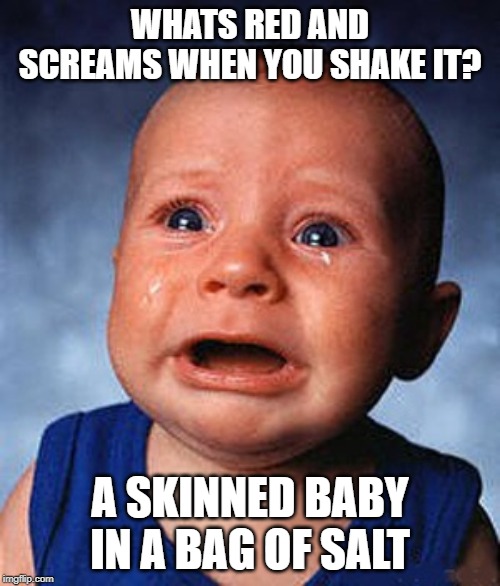 Now THAT is Dark! | WHATS RED AND SCREAMS WHEN YOU SHAKE IT? A SKINNED BABY IN A BAG OF SALT | image tagged in crying baby | made w/ Imgflip meme maker