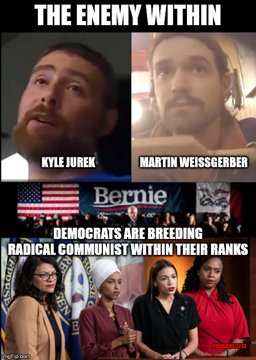 Communism: The Violent Enemy within the Democratic Party | THE ENEMY WITHIN; MARTIN WEISSGERBER; KYLE JUREK; DEMOCRATS ARE BREEDING RADICAL COMMUNIST WITHIN THEIR RANKS; PARADOX3713 | image tagged in aoc,bernie sanders,socialism,communism,democrats,terrorists | made w/ Imgflip meme maker