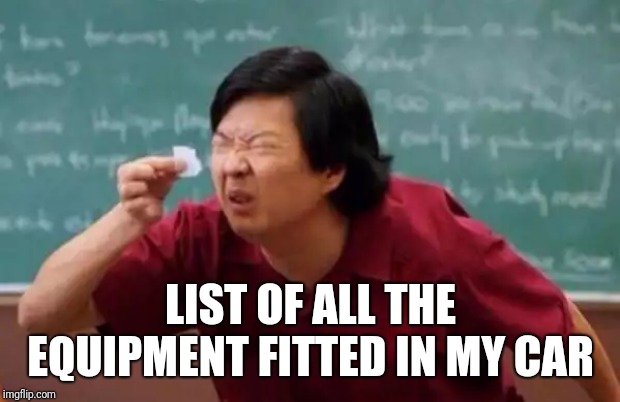 List of people I trust | LIST OF ALL THE EQUIPMENT FITTED IN MY CAR | image tagged in list of people i trust | made w/ Imgflip meme maker