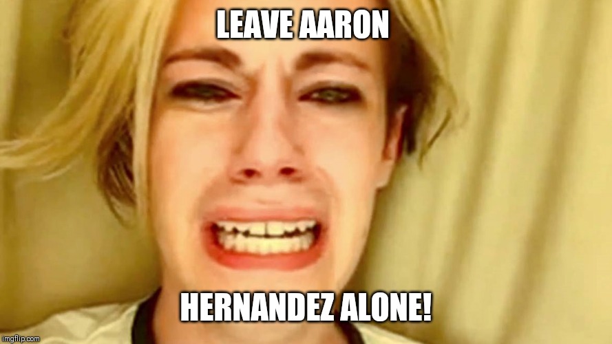 LEAVE AARON; HERNANDEZ ALONE! | image tagged in aaron hernandez | made w/ Imgflip meme maker