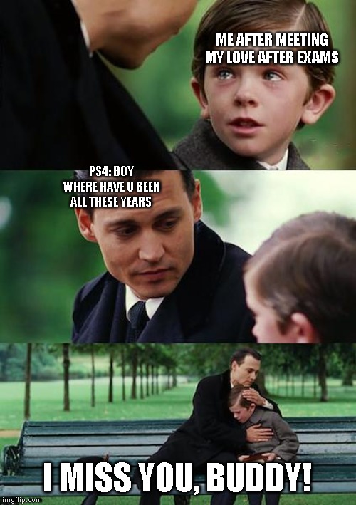 Finding Neverland Meme | ME AFTER MEETING MY LOVE AFTER EXAMS; PS4: BOY WHERE HAVE U BEEN ALL THESE YEARS; I MISS YOU, BUDDY! | image tagged in memes,finding neverland | made w/ Imgflip meme maker