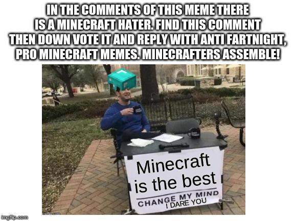 IN THE COMMENTS OF THIS MEME THERE IS A MINECRAFT HATER. FIND THIS COMMENT THEN DOWN VOTE IT AND REPLY WITH ANTI FARTNIGHT, PRO MINECRAFT MEMES. MINECRAFTERS ASSEMBLE! | made w/ Imgflip meme maker