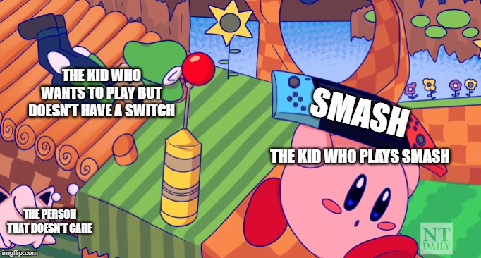 Hehe | THE KID WHO WANTS TO PLAY BUT DOESN'T HAVE A SWITCH; SMASH; THE KID WHO PLAYS SMASH; THE PERSON THAT DOESN'T CARE | image tagged in run kirby run,super smash bros | made w/ Imgflip meme maker