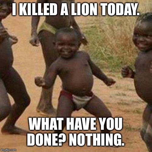 Third World Success Kid | I KILLED A LION TODAY. WHAT HAVE YOU DONE? NOTHING. | image tagged in memes,third world success kid | made w/ Imgflip meme maker